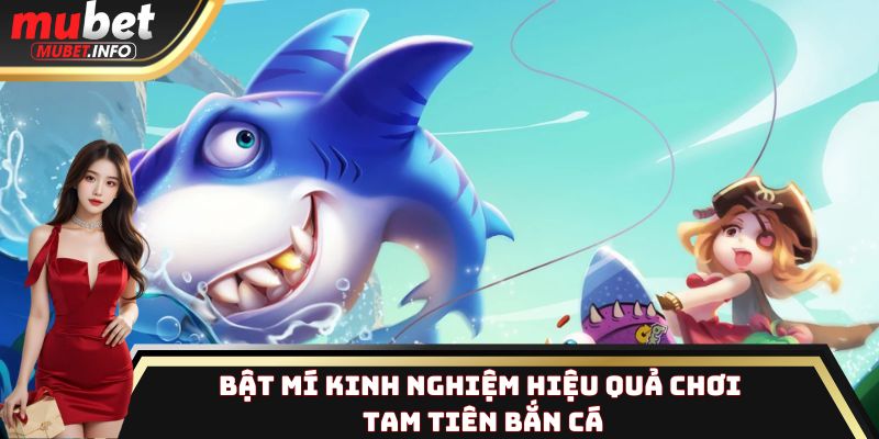 Bật mí kinh nghiệm hiệu quả chơi Tam Tiên Bắn Cá