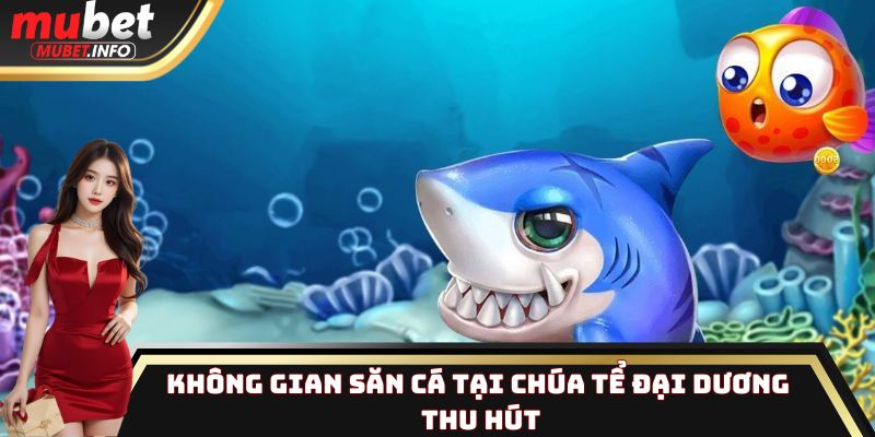 Không gian săn cá tại Chúa Tể Đại Dương thu hút