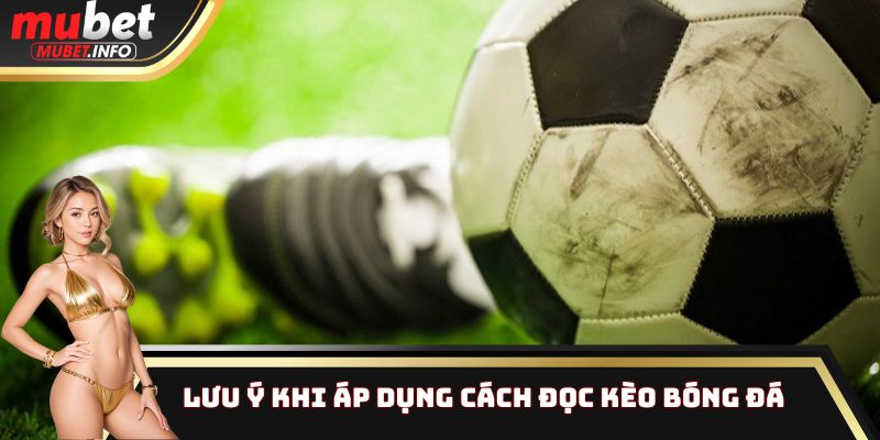 Lưu ý quan trọng khi áp dụng cách đọc kèo bóng đá