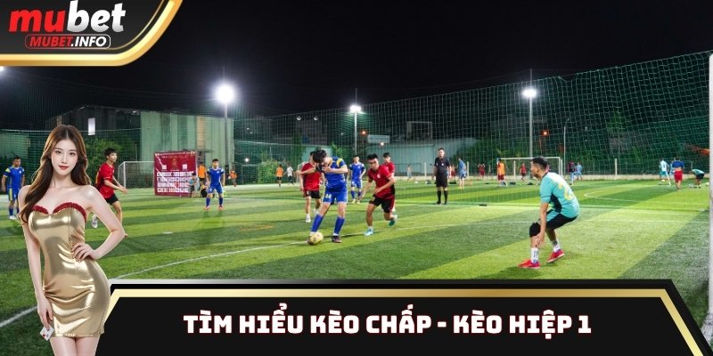 Tìm hiểu kèo chấp - Kèo hiệp 1 