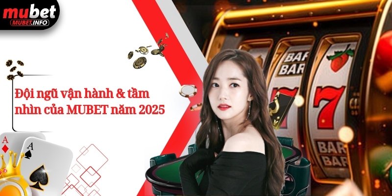Đội ngũ vận hành & tầm nhìn của MUBET năm 2025 