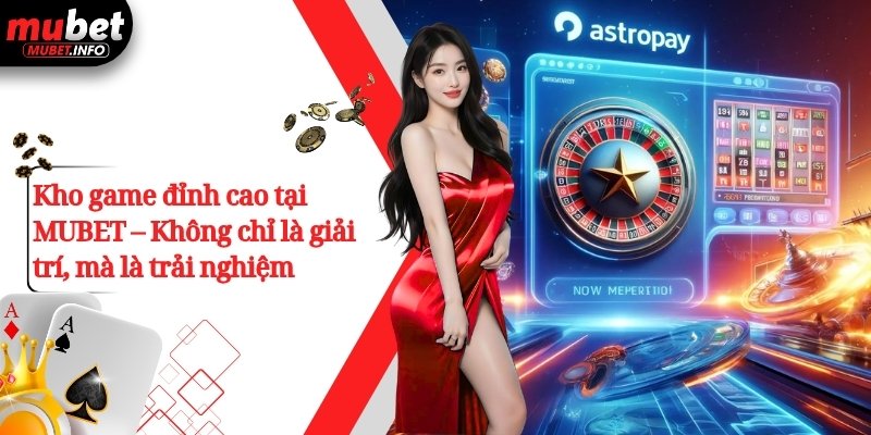 Kho game đỉnh cao tại MUBET – Không chỉ là giải trí, mà là trải nghiệm
