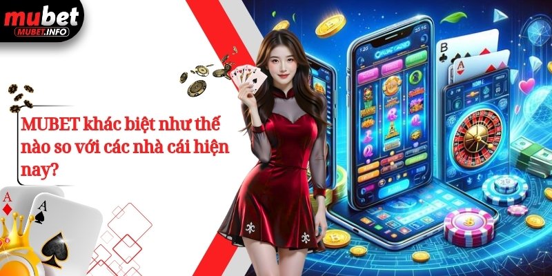 MUBET khác biệt như thế nào so với các nhà cái hiện nay?